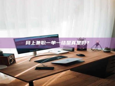 塔城网上兼职一单一结是真是假？