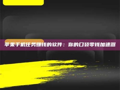 塔城苹果手机任务赚钱的软件：你的口袋零钱加速器