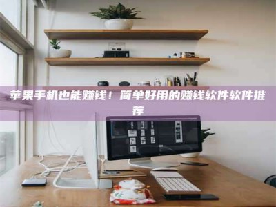 塔城苹果手机也能赚钱！简单好用的赚钱软件软件推荐