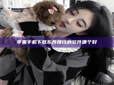 塔城苹果手机下载东西赚钱的软件哪个好