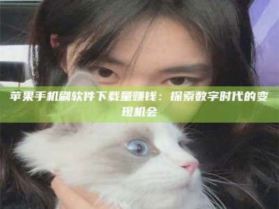 塔城苹果手机刷软件下载量赚钱：探索数字时代的变现机会