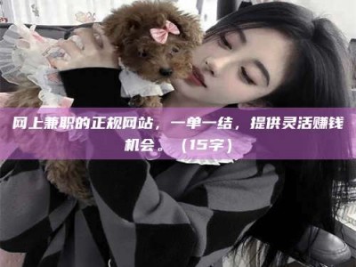 塔城网上兼职的正规网站，一单一结，提供灵活赚钱机会。（15字）